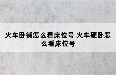 火车卧铺怎么看床位号 火车硬卧怎么看床位号